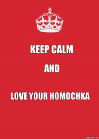 Keep calm and love your homochka