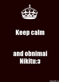 Keep calm and obnimai Nikitu:з