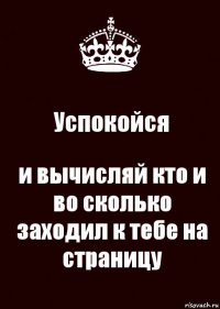 Успокойся и вычисляй кто и во сколько заходил к тебе на страницу