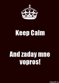 Keep Calm And zaday mne vopros!