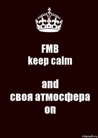 FMB
keep calm and
своя атмосфера
on