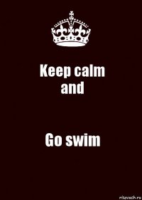 Keep calm
and Go swim