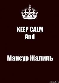 KEEP CALM
And Мансур Жалиль