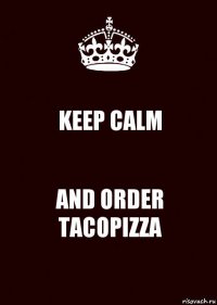 KEEP CALM AND ORDER TACOPIZZA