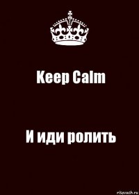 Keep Calm И иди ролить