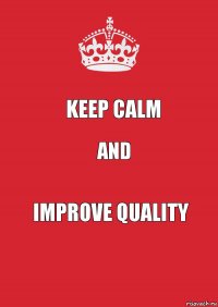 Keep calm and Improve quality