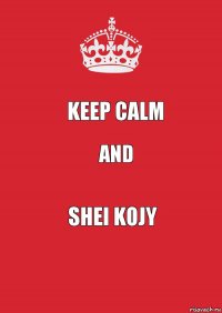 Keep calm and shei kojy