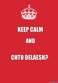 KEEP CALM AND CHTO DELAESH?