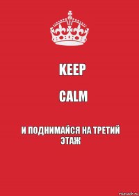 Keep calm и поднимайся на третий этаж
