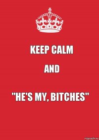 keep calm and "he's my, bitches"