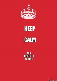 KEEP CALM and
LISTEN TO
KIRTAN