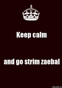 Keep calm and go strim zaebal