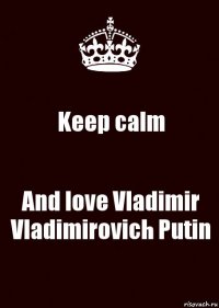 Keep calm And love Vladimir Vladimirovich Putin