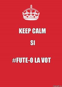 KEEP CALM SI #Fute-o la Vot