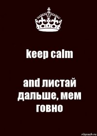 keep calm and листай дальше, мем говно