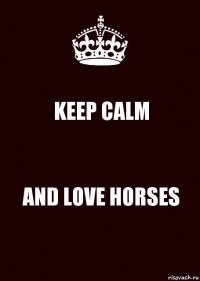 KEEP CALM AND LOVE HORSES