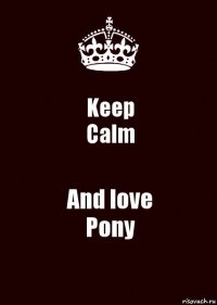 Keep
Calm And love
Pony