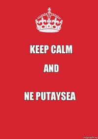 Keep calm and ne putaysea