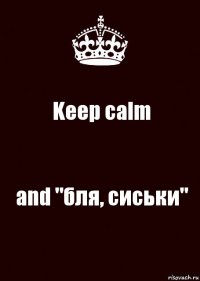 Keep calm and "бля, сиськи"