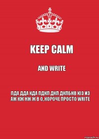 Keep calm and write ПДА ДДА КДА ПДКП ДКП ДКПБНВ ЮЗ ИЗ АЖ КЖ НЖ Ж В О, короче просто write