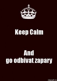 Keep Calm And
go odbivat zapary