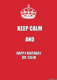 KEEP CALM and HAPPY BIRTHDAY
DR. CALIN