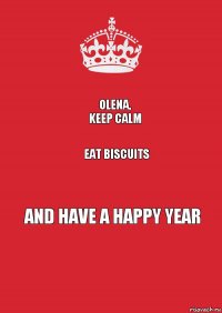 OLENA,
KEEP CALM EAT BISCUITS AND HAVE A HAPPY YEAR