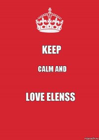 KEEP CALM and love elenss
