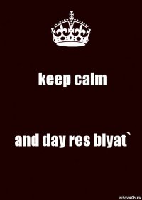 keep calm and day res blyat`