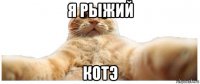 я рыжий котэ