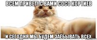 всем привет! с вами сосо кортиев и сегодня мы будем заёбывать всех