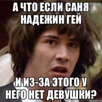 А что если Саня Надежин ГЕЙ и из-за этого у него нет девушки?