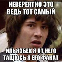 НЕВЕРЕЯТНО ЭТО ВЕДЬ ТОТ САМЫЙ ИЛЬЯЗБЕК Я ОТ НЕГО ТАЩЮСЬ Я ЕГО ФАНАТ