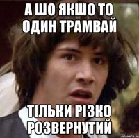 а шо якшо то один трамвай тільки різко розвернутий