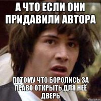 а что если они придавили автора потому что боролись за право открыть для неё дверь