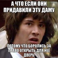 а что если они придавили эту даму потому что боролись за право открыть для неё дверь