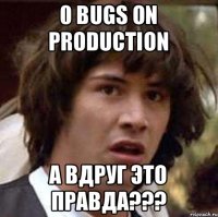 0 bugs on production а вдруг это правда???