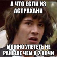 А что если из Астрахани Можно улететь не раньше чем в 2 ночи