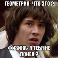 Геометрия- Что это ? Физика- Я тебя не понел ?