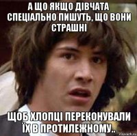 а що якщо дівчата спеціально пишуть, що вони страшні щоб хлопці переконували їх в протилежному..