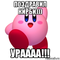 поздравил кирби))) ураааа!!!