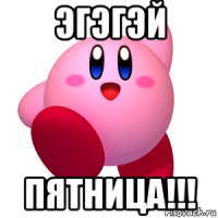 эгэгэй пятница!!!