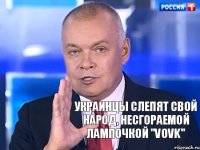 Украинцы слепят свой народ, несгораемой лампочкой "Vovk"