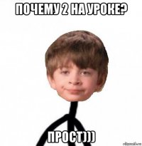 почему 2 на уроке? прост)))