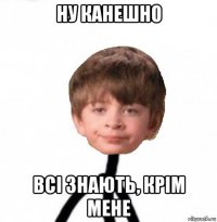 ну канешно всі знають, крім мене