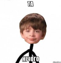 та нічого