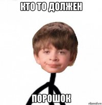 кто то должен порошок