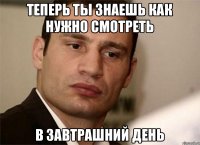 теперь ты знаешь как нужно смотреть в завтрашний день