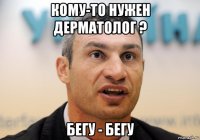 кому-то нужен дерматолог ? бегу - бегу