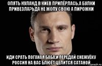 опять нуланд в киев припёрлась.а булки привезла?ьда не жопу свою а пирожки иди срать поганая баба.и передай снежуёку россия на вас блюёт целится сатаной